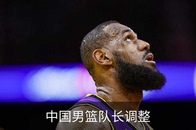 中国男篮队长调整